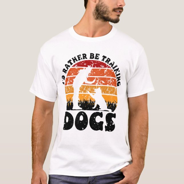 I'D RATHER BE TRAINING DOGS  Funny Dog Trainer T-Shirt (Front)