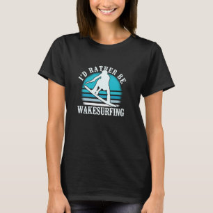 I'd Rather Be Wakesurfing Wakeboarding Water Skiin T-Shirt