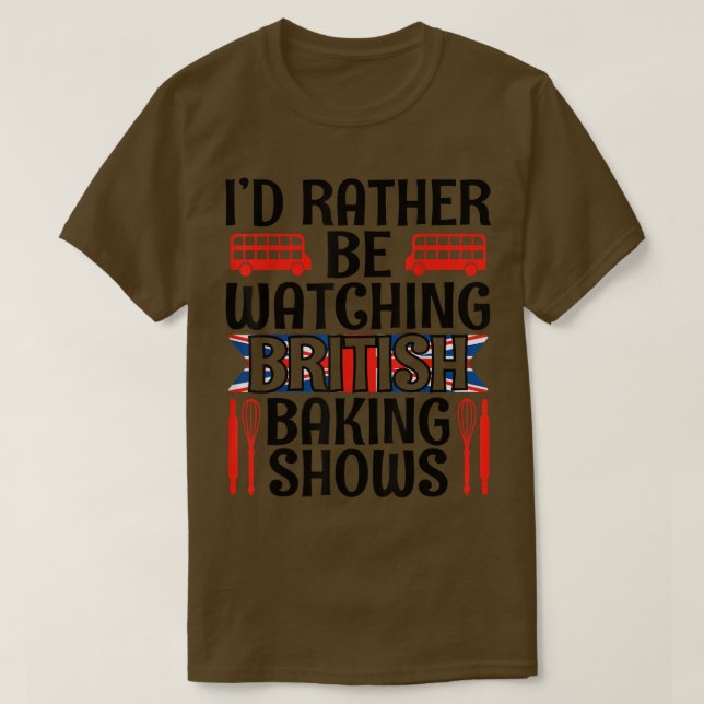 I'd Rather Be Watching British Baking Shows Funny  T-Shirt (Design Front)