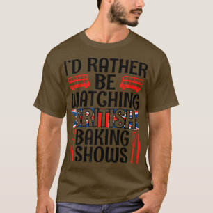 I'd Rather Be Watching British Baking Shows Funny T-Shirt