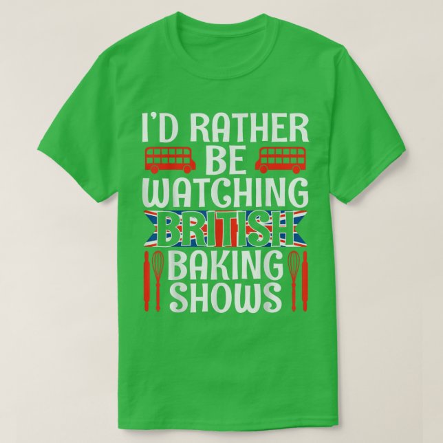 I'd Rather Be Watching British Baking Shows Funny  T-Shirt (Design Front)