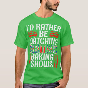 I'd Rather Be Watching British Baking Shows Funny  T-Shirt