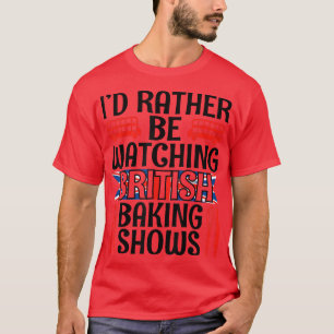 I'd Rather Be Watching British Baking Shows Funny T-Shirt