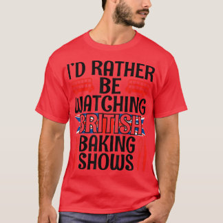 I'd Rather Be Watching British Baking Shows Funny T-Shirt