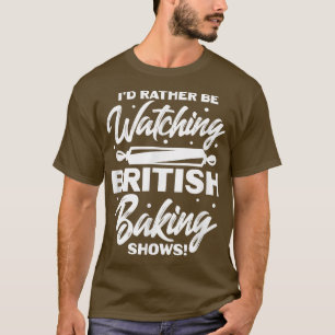 I'd Rather Be Watching British Baking Shows T-Shirt
