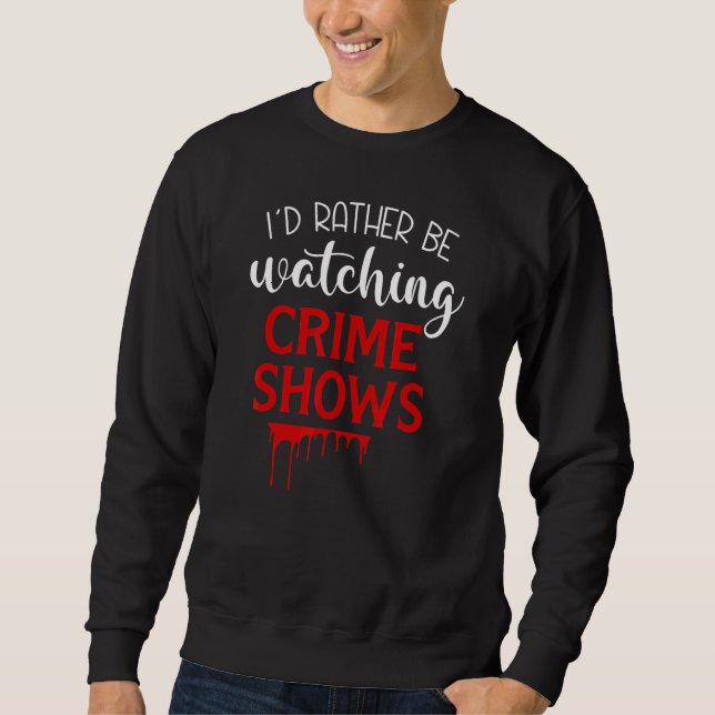Id Rather Be Watching Crime Shows Sweatshirt (Front)