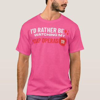 Id Rather Be Watching My Soap Operas T-Shirt