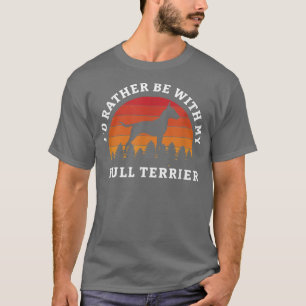 Id Rather Be With My Bull Terrier Terrier Dog Bull T-Shirt
