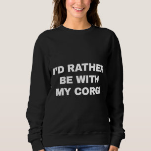 Id Rather Be With My Corgi Funny Corgi Saying For Sweatshirt