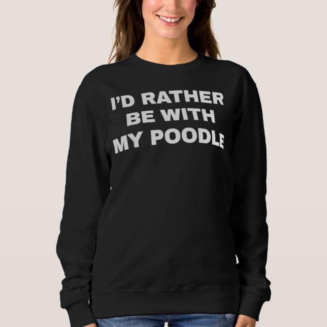 Id Rather Be With My Poodle   Funny Poodle Saying  Sweatshirt (Front)