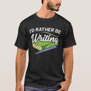 I'd Rather Be Writing Author Authorship Writer T-Shirt