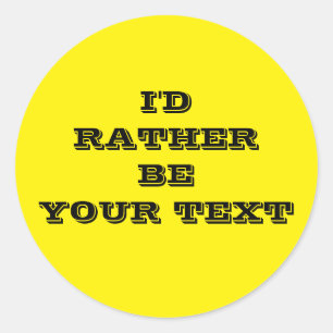 I'd rather be. your text - yellow with black text  classic round sticker