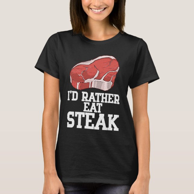I'd Rather Eat Steak Raw Steak Meat Food Beef Cow  T-Shirt (Front)