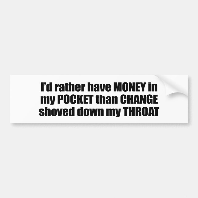 I'd rather have money in my pocket than change sho bumper sticker (Front)