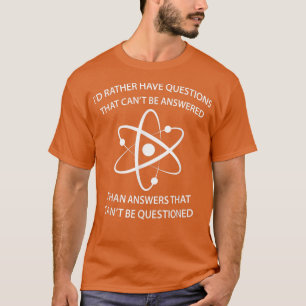 I'd Rather Have Questions That Can't Be Answered T T-Shirt