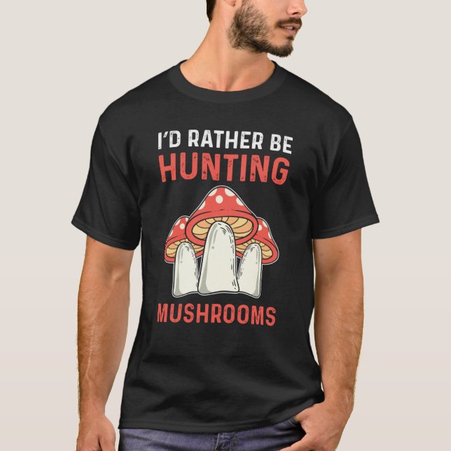 I'd Rather Hunting Mushrooms Mushroom Collecting T-Shirt (Front)