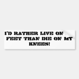"I'd rather live on my feet than die on my knees" Bumper Sticker