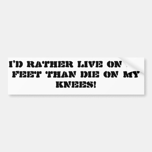 "I'd rather live on my feet than die on my knees" Bumper Sticker (Front)