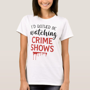 I'd Rather Watching Crime Shows T-Shirt