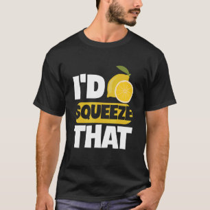 I'd squeeze that Quote for a Lemon Juice Boss T-Shirt