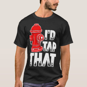 I'd Tap That Firefighter Fireman Fire Hydrant  T-Shirt