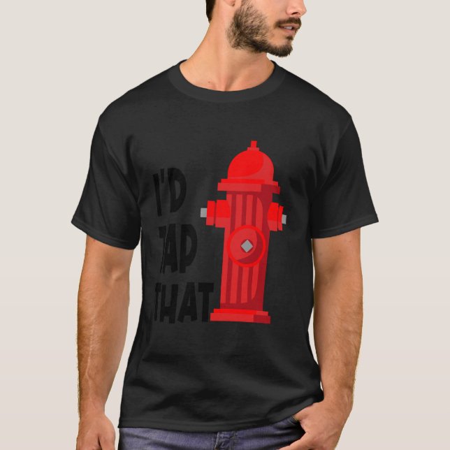 I'D Tap That Funny Firefighter Gear Water Hydrant  T-Shirt (Front)
