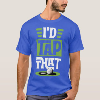 Id Tap That Funny Golf Putt Ball Funny Best Golf U T-Shirt