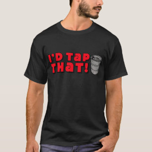 I'd Tap That! T-Shirt