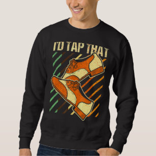 I'd Tap That Tap Dance Dancing 4 Sweatshirt