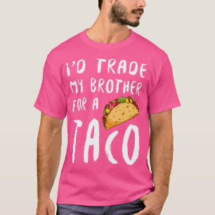 I'D Trade My Brother For A Taco T-Shirt