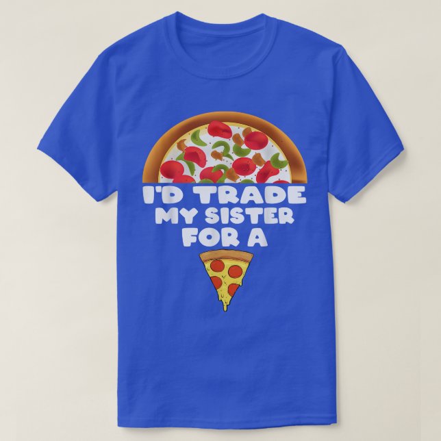 Id Trade My Sister For A Pizza Funny 4121565 T-Shirt (Design Front)
