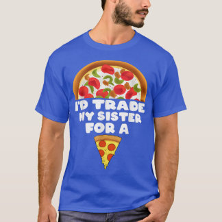 Id Trade My Sister For A Pizza Funny 4121565 T-Shirt