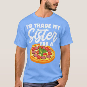 I'd Trade My Sister For A Pizza T-Shirt