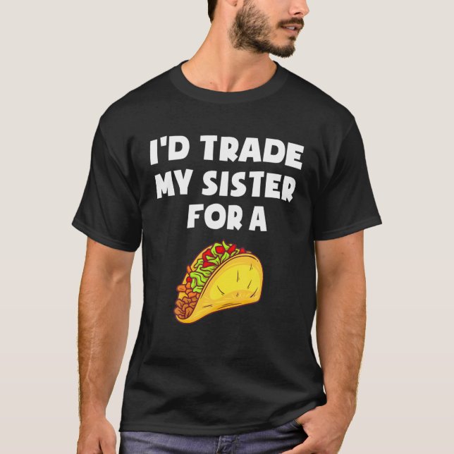 I'd Trade My Sister For A Taco Funny Cinco De Mayo T-Shirt (Front)