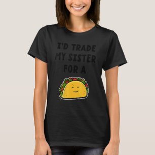 I'd Trade My Sister For A Taco Siblings 1 T-Shirt