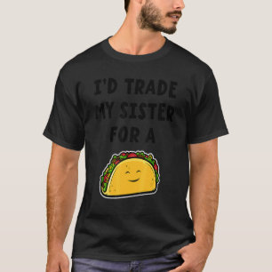 I'd Trade My Sister For A Taco Siblings 1 T-Shirt