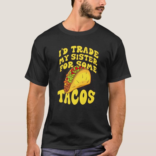 I'd Trade My Sister For Some Tacos  I Would Trade  T-Shirt (Front)