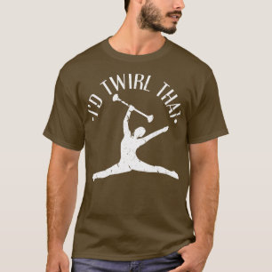 Id Twirl That Girls Women Funny Baton Twirler T-Shirt