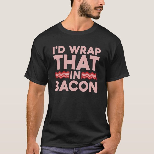 I'd Wrap That Bacon Breakfast Bacon  Meat Bacon &  T-Shirt (Front)