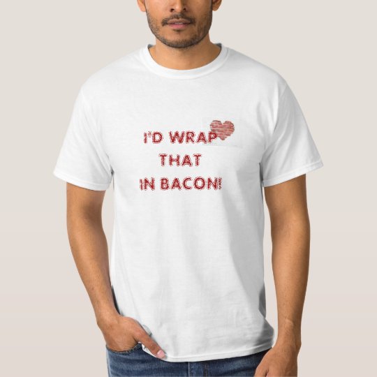 I'd wrap that in bacon tee