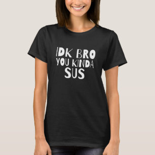 Idk Bro You Kind Of Sus Dank Meme Gamer Suspect Im T-Shirt
