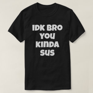 Idk Bro You Kinda Sus Funny Humor Joke I Don't T-Shirt