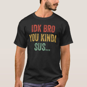 IDK Bro You Kinda Sus Funny Sarcastic Gamer Gift T-Shirt