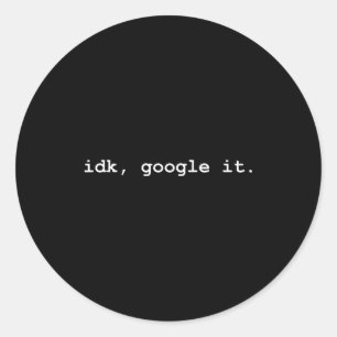 Idk, Google It - Funny Sy I Don't Know Everyday Sa Classic Round Sticker