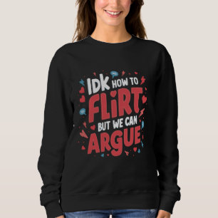 IDK How To Flirt But We Can Argue 1 Sweatshirt
