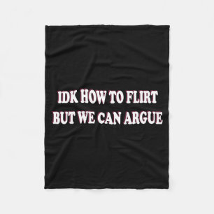 Idk How To Flirt But We Can Argue - I Dont Know Id Fleece Blanket