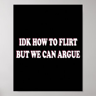 Idk How To Flirt But We Can Argue - I Dont Know Id Poster