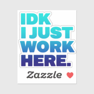 IDK I Just Work Here Sticker – Funny Work Quote