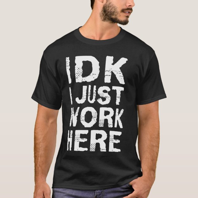 IDK i just work here T-Shirt (Front)