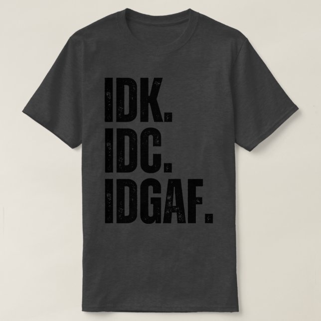 IDK IDC IDGAF 1 T-Shirt (Design Front)